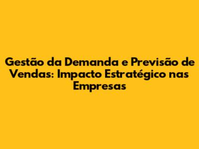 Gestão da Demanda e Previsão de Vendas: Impacto Estratégico nas Empresas
