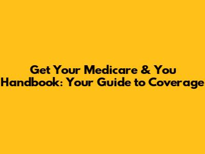 Get Your Medicare & You Handbook: Your Guide to Coverage