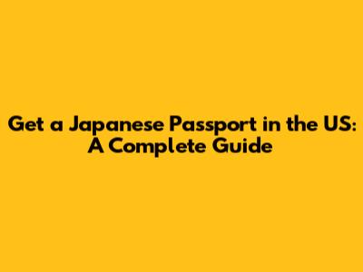 Get a Japanese Passport in the US: A Complete Guide