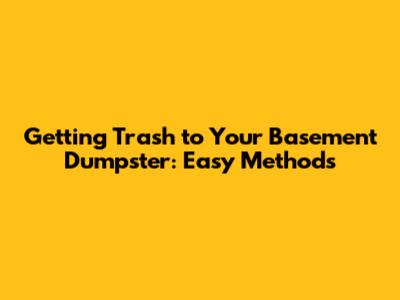 Getting Trash to Your Basement Dumpster: Easy Methods