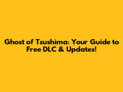 Ghost of Tsushima: Your Guide to Free DLC & Updates!