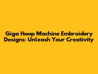 Giga Hoop Machine Embroidery Designs: Unleash Your Creativity