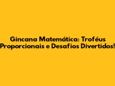 Gincana Matemática: Troféus Proporcionais e Desafios Divertidos!