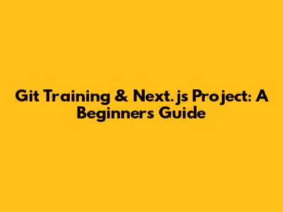 Git Training & Next.js Project: A Beginner's Guide