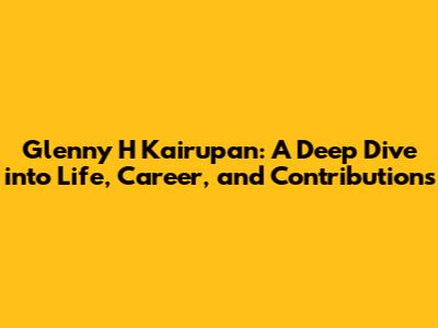 Glenny H Kairupan: A Deep Dive into Life, Career, and Contributions