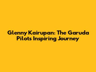 Glenny Kairupan: The Garuda Pilot's Inspiring Journey