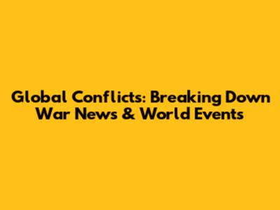 Global Conflicts: Breaking Down War News & World Events