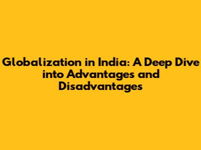 Globalization in India: A Deep Dive into Advantages and Disadvantages