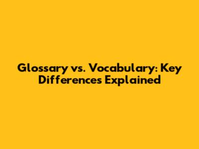 Glossary vs. Vocabulary: Key Differences Explained