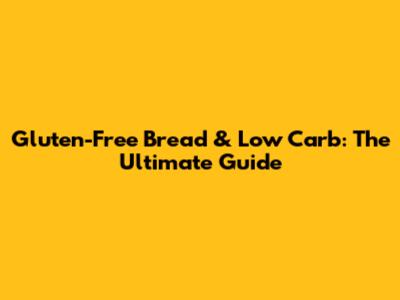 Gluten-Free Bread & Low Carb: The Ultimate Guide