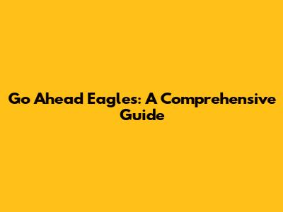 Go Ahead Eagles: A Comprehensive Guide