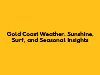 Gold Coast Weather: Sunshine, Surf, and Seasonal Insights