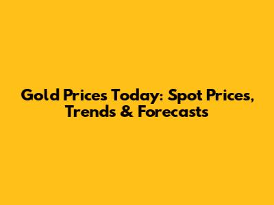 Gold Prices Today: Spot Prices, Trends & Forecasts