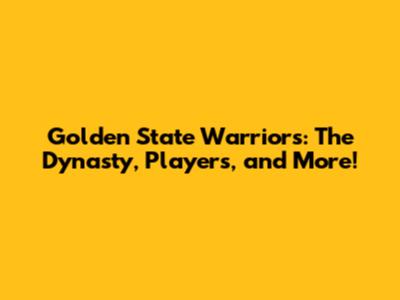 Golden State Warriors: The Dynasty, Players, and More!