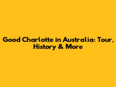 Good Charlotte in Australia: Tour, History & More