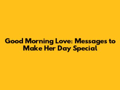 Good Morning Love: Messages to Make Her Day Special