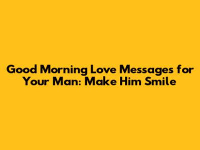 Good Morning Love Messages for Your Man: Make Him Smile