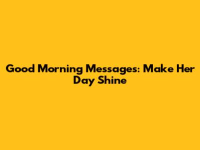 Good Morning Messages: Make Her Day Shine