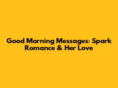 Good Morning Messages: Spark Romance & Her Love