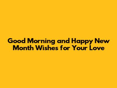 Good Morning and Happy New Month Wishes for Your Love