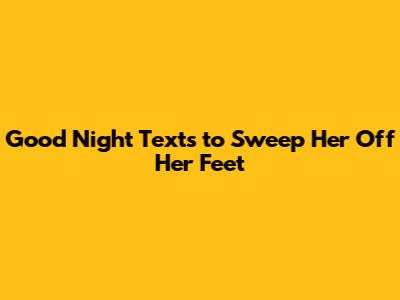 Good Night Texts to Sweep Her Off Her Feet