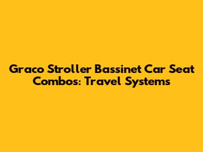 Graco Stroller Bassinet Car Seat Combos: Travel Systems
