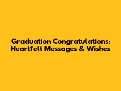 Graduation Congratulations: Heartfelt Messages & Wishes