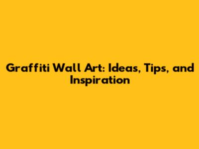 Graffiti Wall Art: Ideas, Tips, and Inspiration