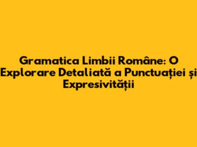 Gramatica Limbii Române: O Explorare Detaliată a Punctuației și Expresivității