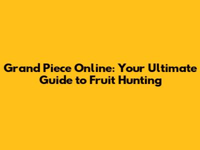 Grand Piece Online: Your Ultimate Guide to Fruit Hunting