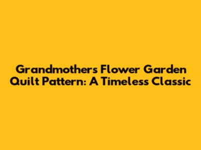 Grandmother's Flower Garden Quilt Pattern: A Timeless Classic