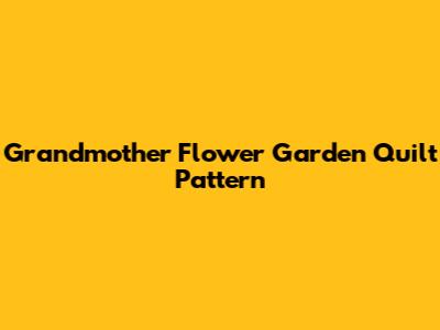 Grandmother Flower Garden Quilt Pattern
