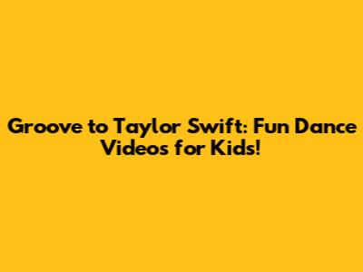 Groove to Taylor Swift: Fun Dance Videos for Kids!