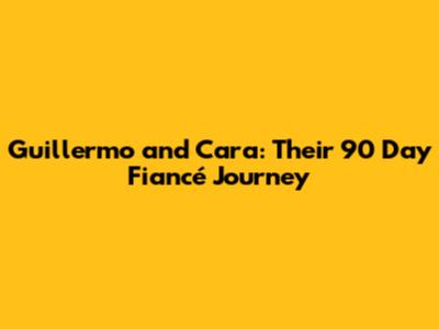 Guillermo and Cara: Their 90 Day Fiancé Journey