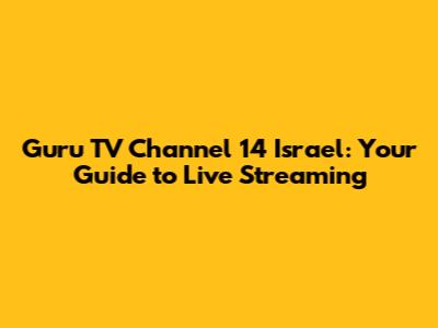 Guru TV Channel 14 Israel: Your Guide to Live Streaming