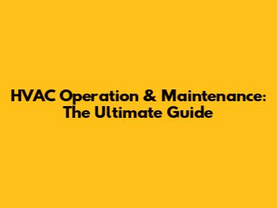 HVAC Operation & Maintenance: The Ultimate Guide