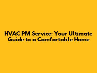 HVAC PM Service: Your Ultimate Guide to a Comfortable Home