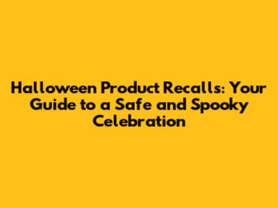 Halloween Product Recalls: Your Guide to a Safe and Spooky Celebration