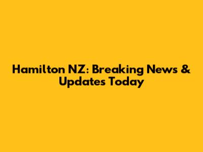 Hamilton NZ: Breaking News & Updates Today