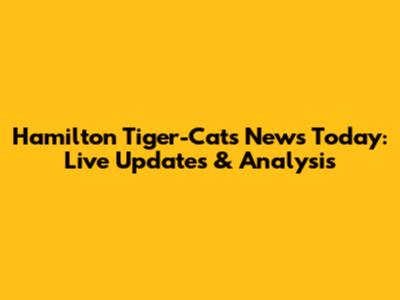 Hamilton Tiger-Cats News Today: Live Updates & Analysis