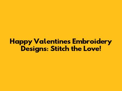 Happy Valentine's Embroidery Designs: Stitch the Love!
