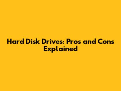 Hard Disk Drives: Pros and Cons Explained