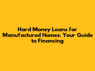 Hard Money Loans for Manufactured Homes: Your Guide to Financing