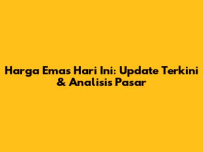 Harga Emas Hari Ini: Update Terkini & Analisis Pasar