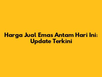 Harga Jual Emas Antam Hari Ini: Update Terkini
