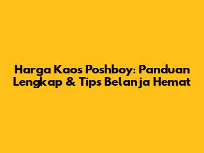 Harga Kaos Poshboy: Panduan Lengkap & Tips Belanja Hemat