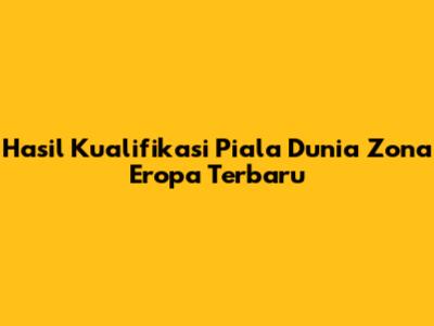 Hasil Kualifikasi Piala Dunia Zona Eropa Terbaru