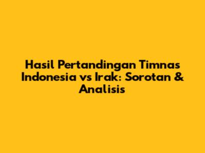 Hasil Pertandingan Timnas Indonesia vs Irak: Sorotan & Analisis