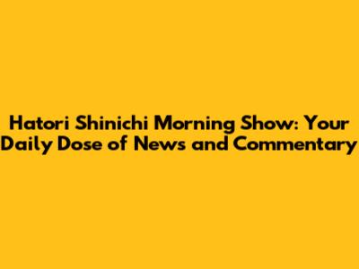 Hatori Shinichi Morning Show: Your Daily Dose of News and Commentary