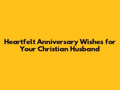 Heartfelt Anniversary Wishes for Your Christian Husband